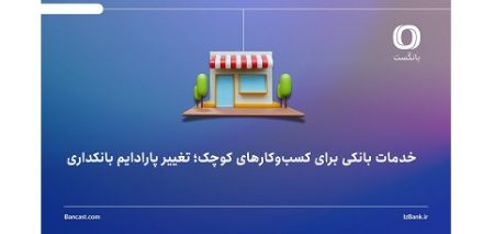 خدمات بانکی برای کسب‌وکارهای کوچک؛ تغییر پارادایم بانکداری